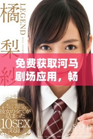 免費(fèi)獲取河馬劇場應(yīng)用，暢享精彩影視娛樂更多選擇