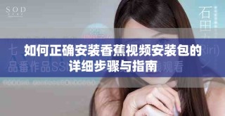 如何正確安裝香蕉視頻安裝包的詳細(xì)步驟與指南