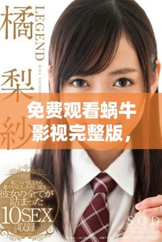 免費(fèi)觀看蝸牛影視完整版，讓你輕松享受精彩影片體驗(yàn)