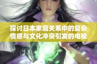 探討日本家庭關(guān)系中的復(fù)雜情感與文化沖突引發(fā)的電視劇劇情