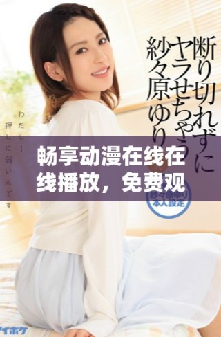 暢享動漫在線在線播放，免費觀看全章節(jié)完整內(nèi)容