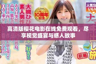 高清版櫻花電影在線(xiàn)免費(fèi)觀(guān)看，盡享視覺(jué)盛宴與感人故事