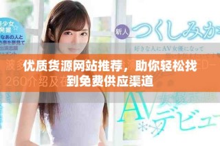 優(yōu)質(zhì)貨源網(wǎng)站推薦，助你輕松找到免費(fèi)供應(yīng)渠道