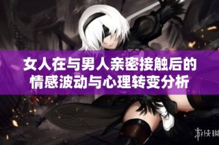 女人在與男人親密接觸后的情感波動(dòng)與心理轉(zhuǎn)變分析