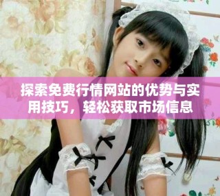 探索免費(fèi)行情網(wǎng)站的優(yōu)勢(shì)與實(shí)用技巧，輕松獲取市場(chǎng)信息