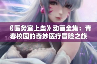 《醫(yī)務(wù)室上壘》動(dòng)畫(huà)全集：青春校園的奇妙醫(yī)療冒險(xiǎn)之旅