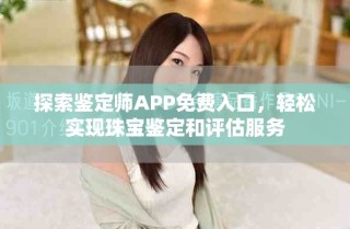 探索鑒定師APP免費(fèi)入口，輕松實(shí)現(xiàn)珠寶鑒定和評(píng)估服務(wù)