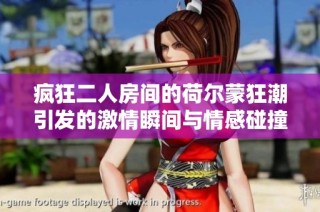 瘋狂二人房間的荷爾蒙狂潮引發(fā)的激情瞬間與情感碰撞