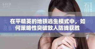 在平精英的地鐵逃生模式中，如何策略性突破敵人防線獲勝