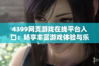 4399網(wǎng)頁(yè)游戲在線(xiàn)平臺(tái)入口：暢享豐富游戲體驗(yàn)與樂(lè)趣