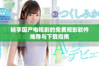 暢享國(guó)產(chǎn)電視劇的免費(fèi)觀影軟件推薦與下載指南