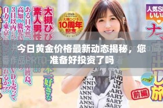 今日黃金價格最新動態(tài)揭秘，您準備好投資了嗎