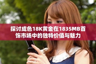 探討成色18K黃金在1835MB首飾市場中的獨特價值與魅力