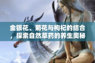 金銀花、菊花與枸杞的結(jié)合，探索自然草藥的養(yǎng)生奧秘