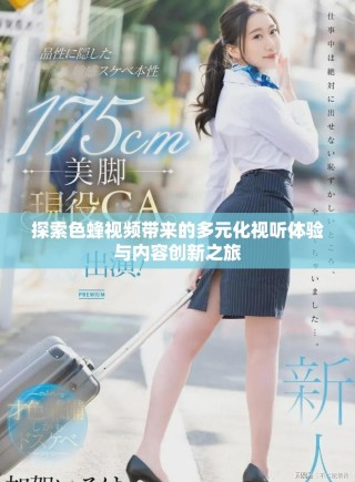 探索色蜂視頻帶來的多元化視聽體驗與內(nèi)容創(chuàng)新之旅