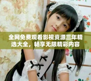 全網(wǎng)免費觀看影視資源三年精選大全，暢享無限精彩內(nèi)容