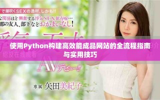 使用Python構(gòu)建高效能成品網(wǎng)站的全流程指南與實用技巧