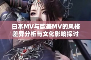 日本MV與歐美MV的風格差異分析與文化影響探討