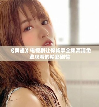 《黃雀》電視劇讓你暢享全集高清免費觀看的精彩劇情