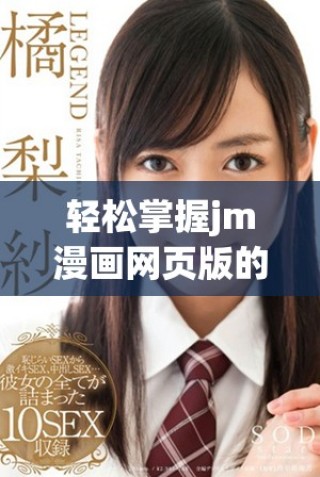 輕松掌握jm漫畫(huà)網(wǎng)頁(yè)版的入門(mén)技巧和實(shí)用指南