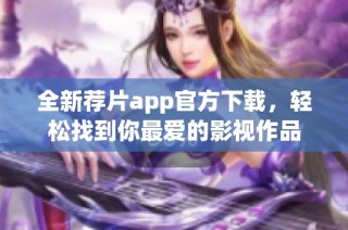 全新薦片app官方下載，輕松找到你最愛的影視作品