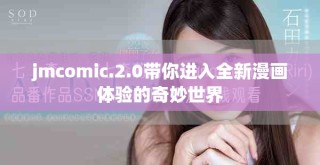 jmcomic.2.0帶你進(jìn)入全新漫畫(huà)體驗(yàn)的奇妙世界