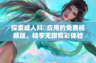 探索成人抖抈應(yīng)用的免費(fèi)視頻版，暢享無限精彩體驗(yàn)