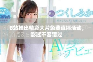 B站推出精彩大片免費直播活動，影迷不容錯過