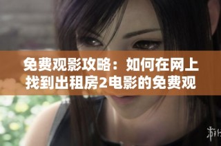 免費觀影攻略：如何在網上找到出租房2電影的免費觀看鏈接