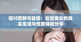 探討肥胖與自信：巨型美女的真實(shí)生活與性愛體驗(yàn)分享