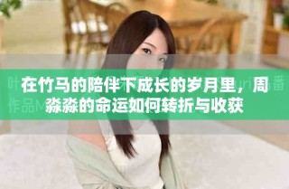 在竹馬的陪伴下成長的歲月里，周淼淼的命運(yùn)如何轉(zhuǎn)折與收獲