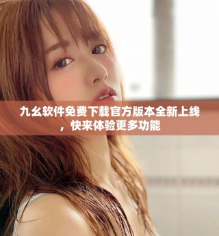 九幺軟件免費下載官方版本全新上線，快來體驗更多功能