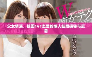 父女情深，校園1v1戀愛的感人結(jié)局探秘與反思