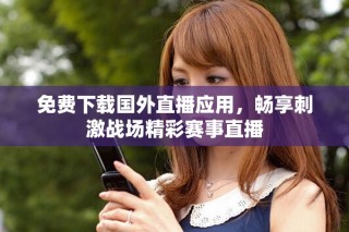 免費下載國外直播應(yīng)用，暢享刺激戰(zhàn)場精彩賽事直播