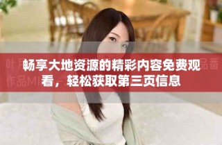 暢享大地資源的精彩內(nèi)容免費觀看，輕松獲取第三頁信息