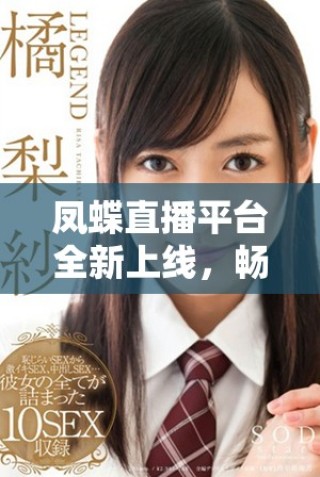 鳳蝶直播平臺全新上線，暢享多元娛樂新體驗開啟！