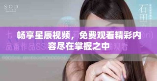 暢享星辰視頻，免費(fèi)觀看精彩內(nèi)容盡在掌握之中