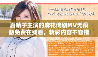 夏晴子主演的麻花傳劇MV無(wú)痕版免費(fèi)在線看，精彩內(nèi)容不容錯(cuò)過(guò)