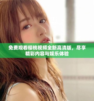 免費(fèi)觀看櫻桃視頻全新高清版，盡享精彩內(nèi)容與娛樂(lè)體驗(yàn)