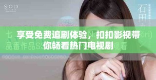 享受免費追劇體驗，扣扣影視帶你暢看熱門電視劇