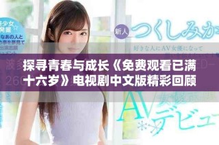 探尋青春與成長(zhǎng)《免費(fèi)觀看已滿(mǎn)十六歲》電視劇中文版精彩回顧