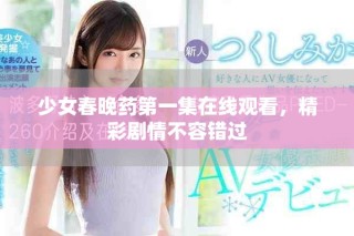 少女春晚藥第一集在線觀看，精彩劇情不容錯(cuò)過