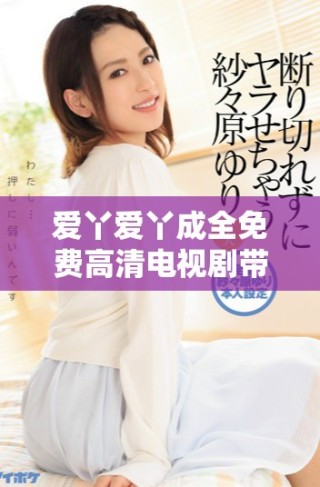 愛丫愛丫成全免費(fèi)高清電視劇帶你感受愛與成長(zhǎng)的故事