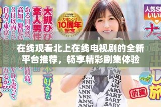 在線觀看北上在線電視劇的全新平臺推薦，暢享精彩劇集體驗