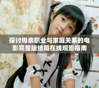 探討母親職業(yè)與家庭關系的電影完整版結局在線觀影指南