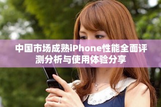中國市場成熟iPhone性能全面評測分析與使用體驗(yàn)分享