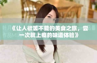 《讓人欲罷不能的美食之旅，嘗一次就上癮的味道體驗(yàn)》