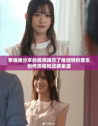 李維挽分享的視頻揭示了他獨(dú)特的音樂(lè)創(chuàng)作歷程和靈感來(lái)源