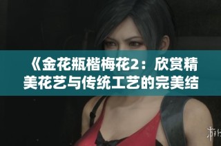 《金花瓶楷梅花2：欣賞精美花藝與傳統(tǒng)工藝的完美結合》