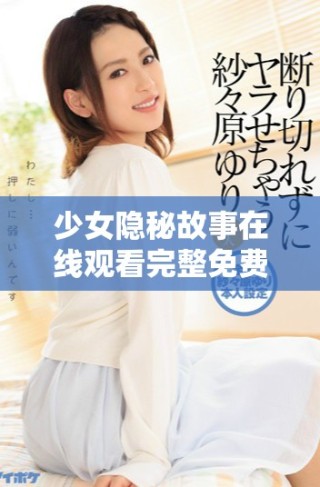 少女隱秘故事在線觀看完整免費(fèi)版，不容錯過的精彩內(nèi)容展示